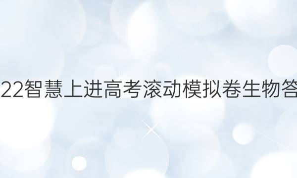 2022智慧上进高考滚动模拟卷生物答案