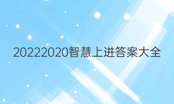 20222020智慧上进答案大全