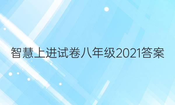 智慧上进试卷八年级2021答案