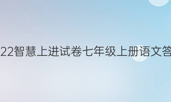 2022智慧上进试卷七年级上册语文答案