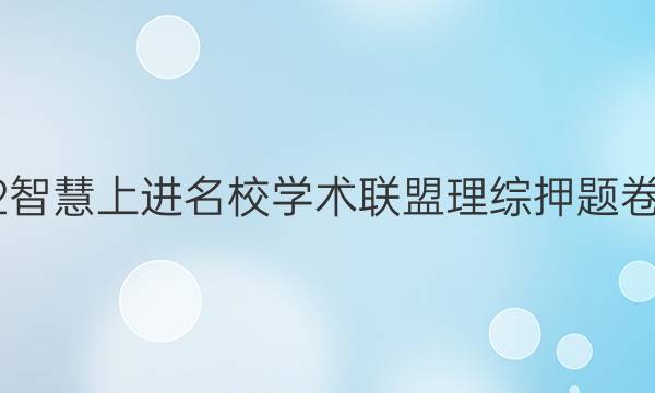 2022智慧上进名校学术联盟理综押题卷答案