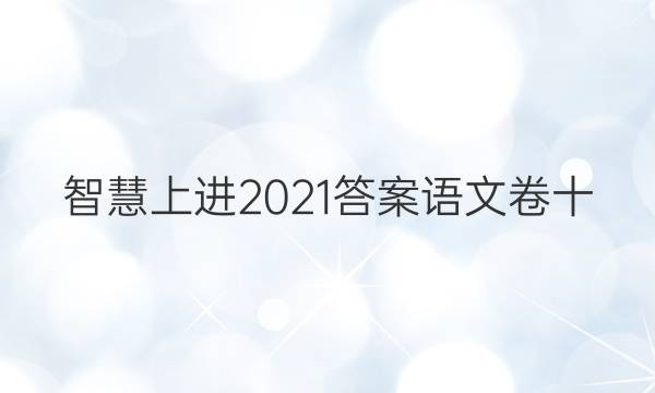 智慧上进2021答案语文卷十