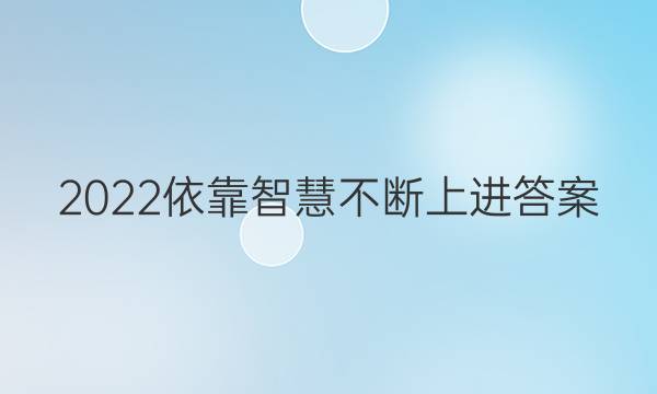 2022依靠智慧 不断上进答案