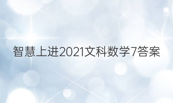 智慧上进2021文科数学7答案