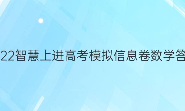 2022智慧上进高考模拟信息卷数学答案
