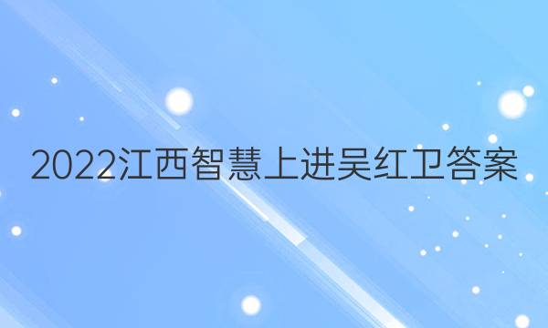 2022江西智慧上进吴红卫答案