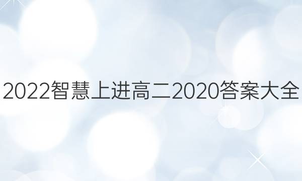 2022智慧上进高二2020答案大全