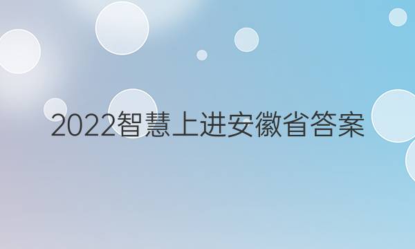 2022智慧上进安徽省答案