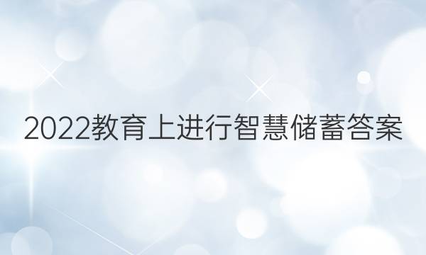 2022教育上进行智慧储蓄答案