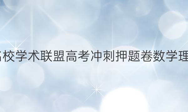 2022名校学术联盟高考冲刺押题卷数学理六答案