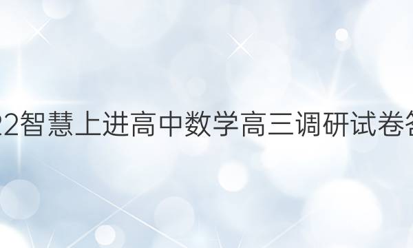 2022智慧上进高中数学高三调研试卷答案