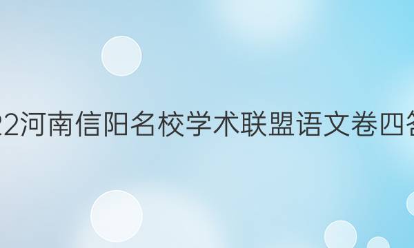 2022河南信阳名校学术联盟语文卷四答案