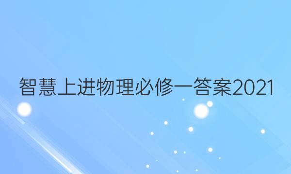智慧上进物理必修一答案2021