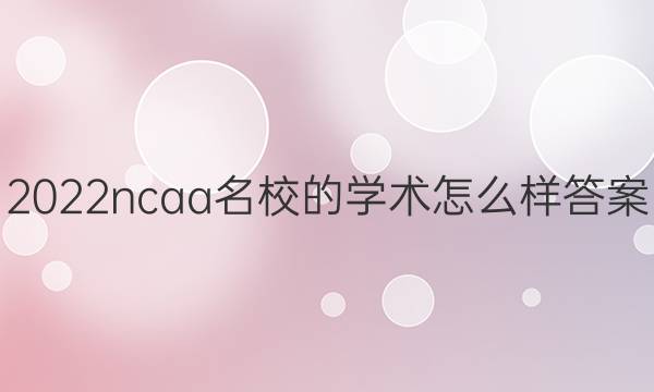 2022ncaa名校的学术怎么样答案