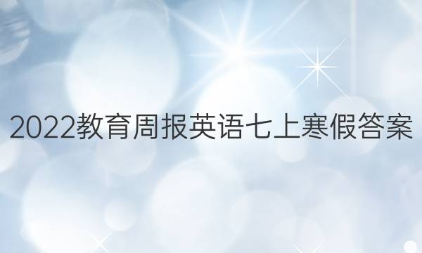 2022教育周报英语七上寒假答案