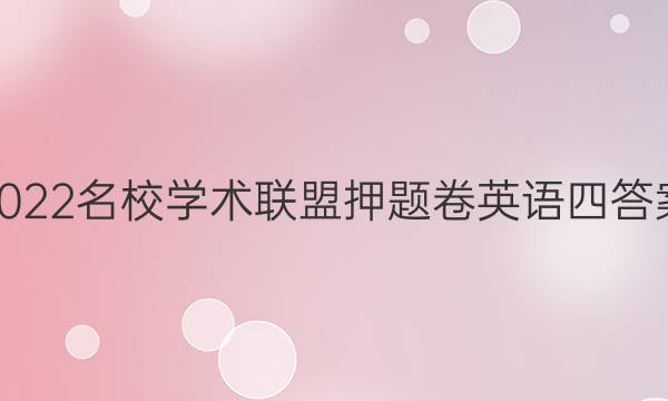 2022名校学术联盟押题卷英语四答案