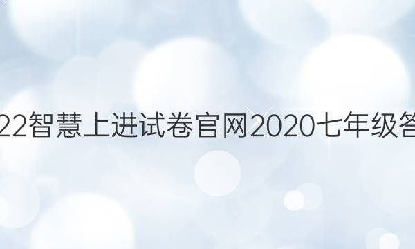 2022智慧上进试卷官网2020七年级答案