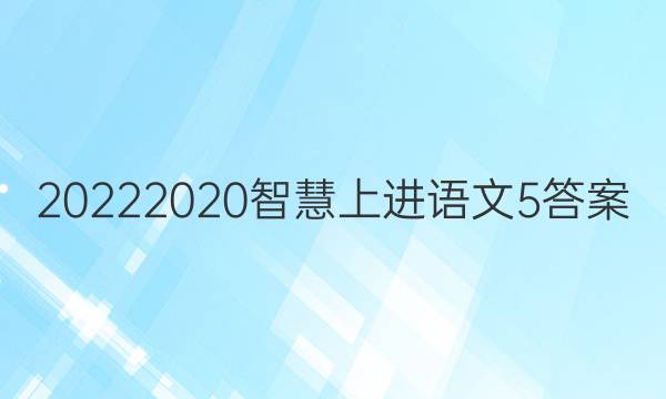 20222020智慧上进语文5答案