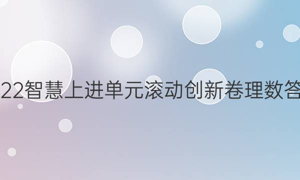 2022智慧上进单元滚动创新卷理数答案