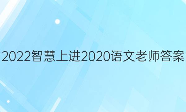 2022智慧上进2020语文老师答案