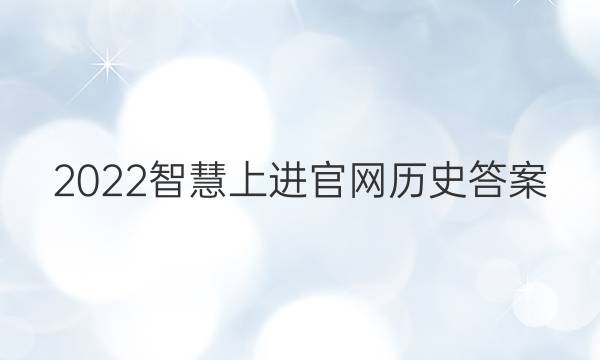 2022智慧上进官网历史答案