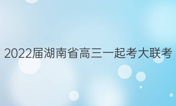 2022届湖南省高三一起考大联考(模拟二)语文答案