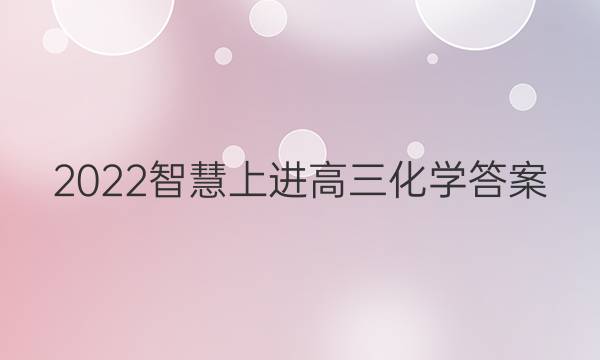 2022智慧上进高三化学答案