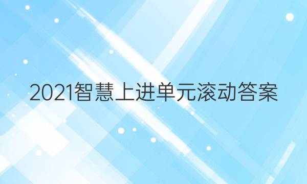 2021智慧上进单元滚动答案