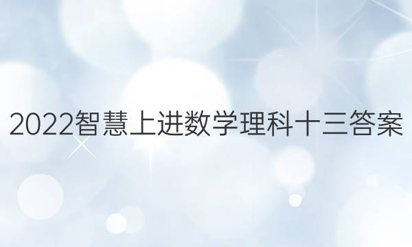 2022智慧上进数学理科十三答案