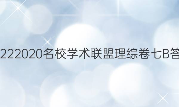 20222020名校学术联盟理综卷七B答案