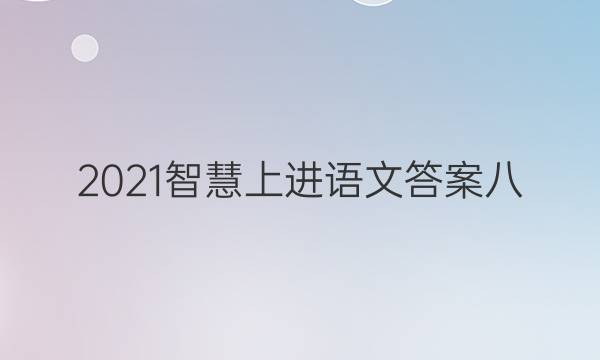 2021智慧上进语文答案八