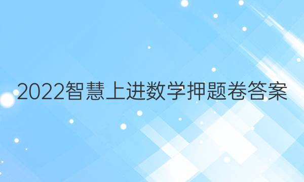 2022智慧上进数学押题卷答案