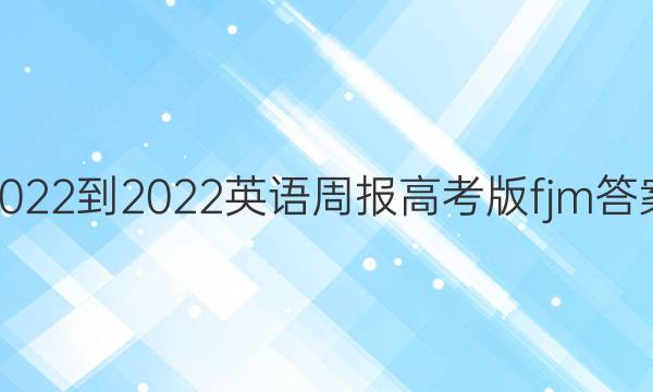 2022-2022英语周报高考版fjm答案
