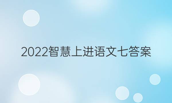 2022智慧上进语文七答案