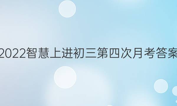 2022智慧上进初三第四次月考答案