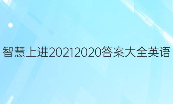 智慧上进2021 2020答案大全英语
