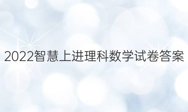 2022智慧上进理科数学试卷答案