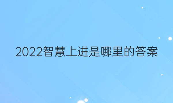 2022智慧上进是哪里的答案