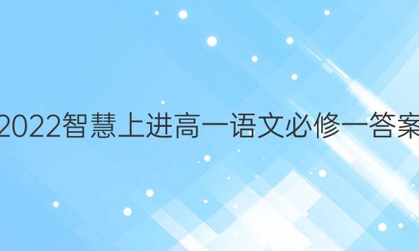 2022智慧上进高一语文必修一答案