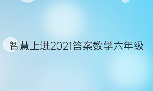 智慧上进2021答案数学六年级
