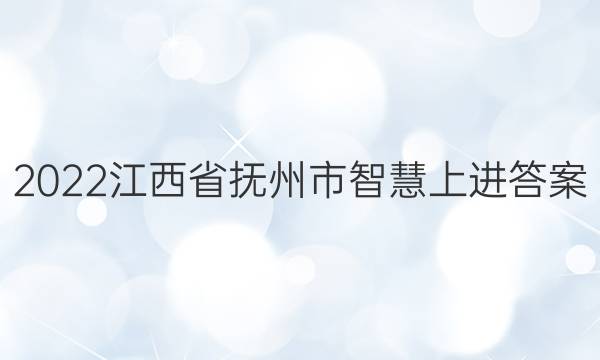 2022江西省抚州市智慧上进答案