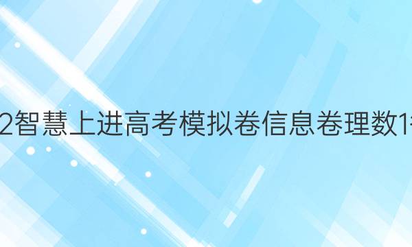 2022智慧上进高考模拟卷信息卷理数1答案