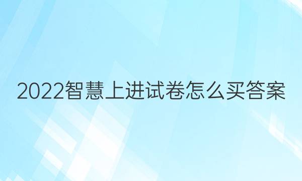 2022智慧上进试卷怎么买答案