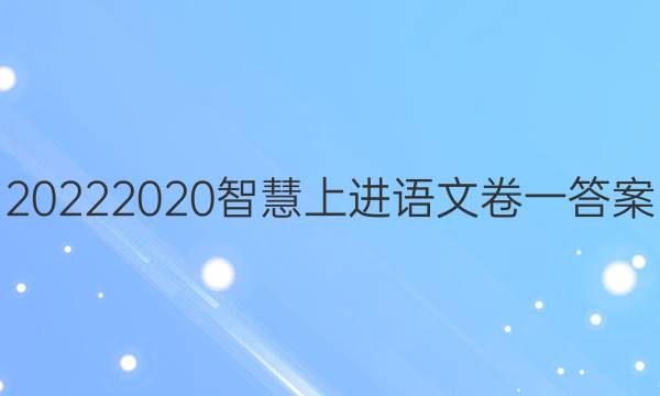 20222020智慧上进语文卷一答案