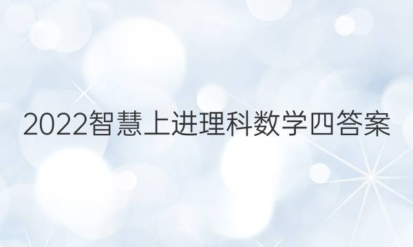 2022智慧上进理科数学四答案