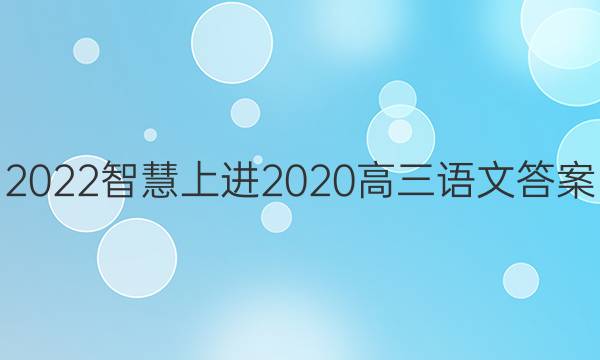 2022智慧上进2020高三语文答案