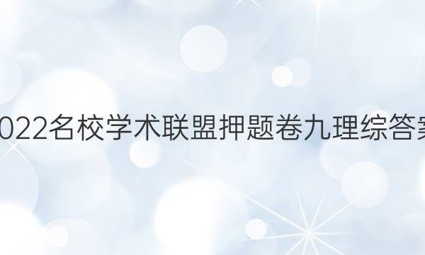 2022名校学术联盟押题卷九理综答案