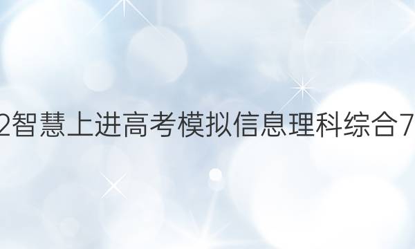 2022智慧上进高考模拟信息理科综合7答案
