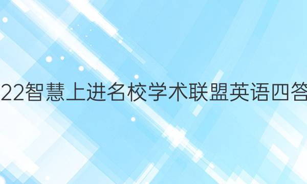 2022智慧上进名校学术联盟英语四答案