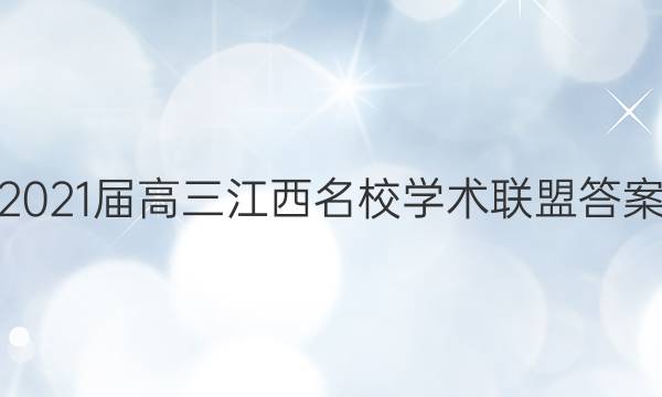 2021届高三江西名校学术联盟答案